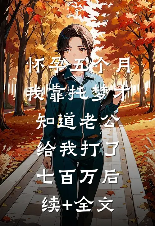 怀孕五个月，我靠托梦才知道老公给我打了七百万后续+全文