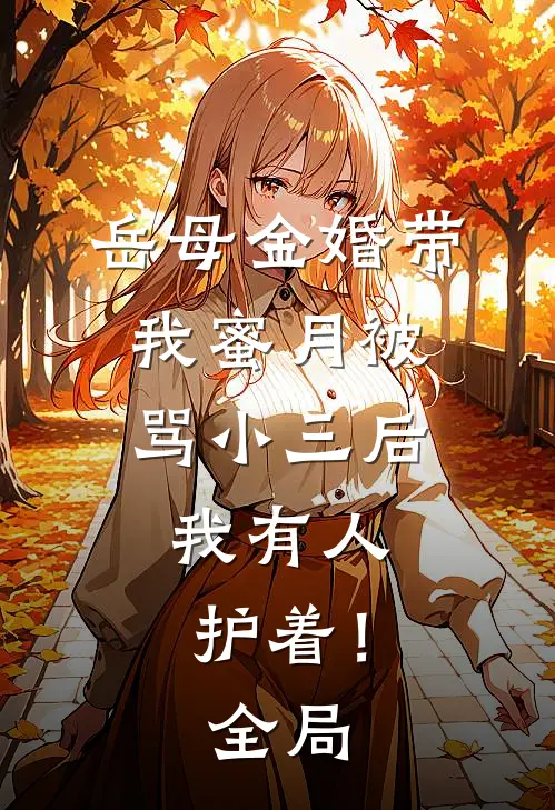 岳母金婚带我蜜月被骂小三后，我有人护着！全局