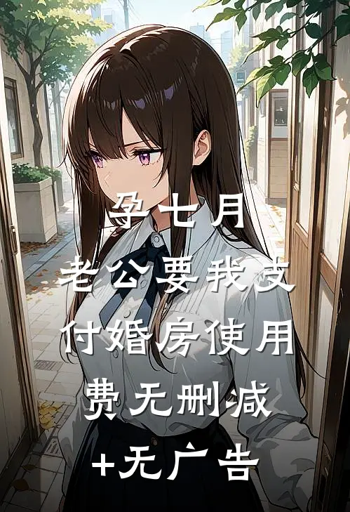 孕七月，老公要我支付婚房使用费无删减+无广告