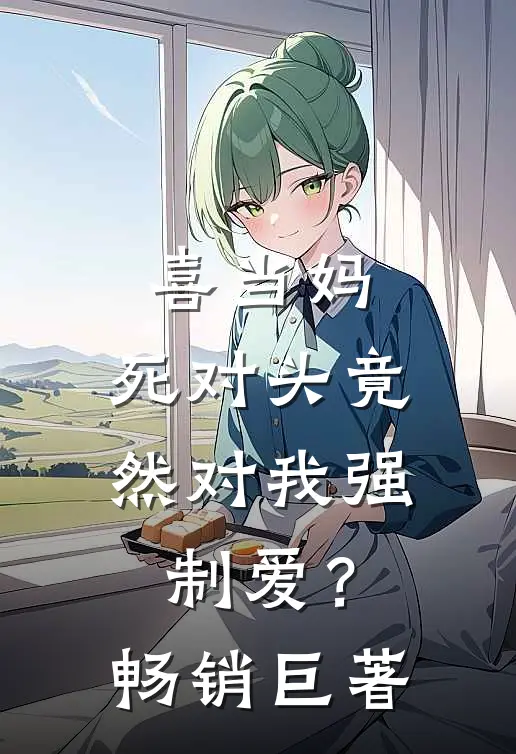 喜当妈，死对头竟然对我强制爱？畅销巨著