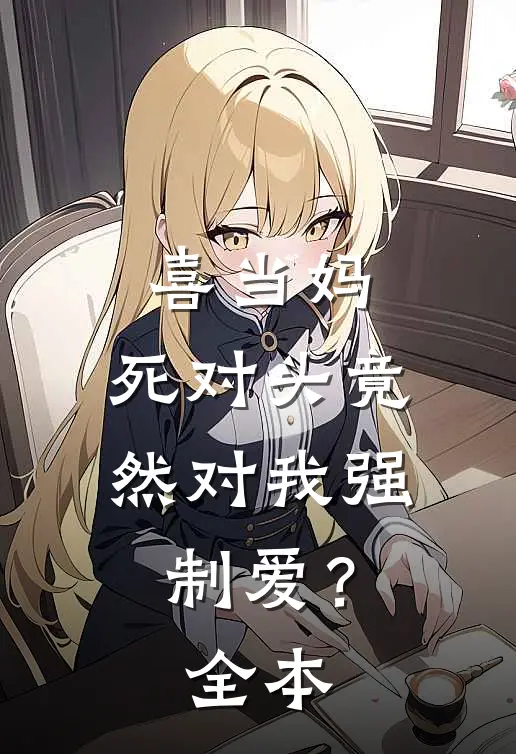 喜当妈，死对头竟然对我强制爱？全本