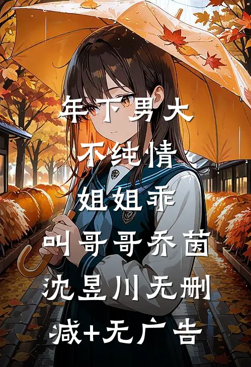 年下男大不纯情：姐姐乖，叫哥哥乔茵沈昱川无删减+无广告