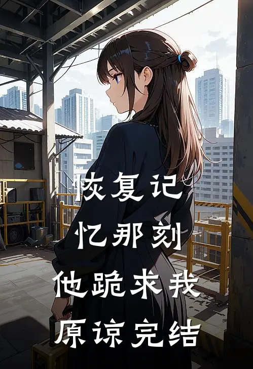 恢复记忆那刻，他跪求我原谅完结