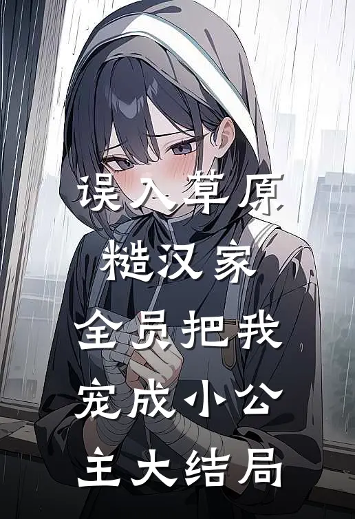 误入草原糙汉家，全员把我宠成小公主大结局