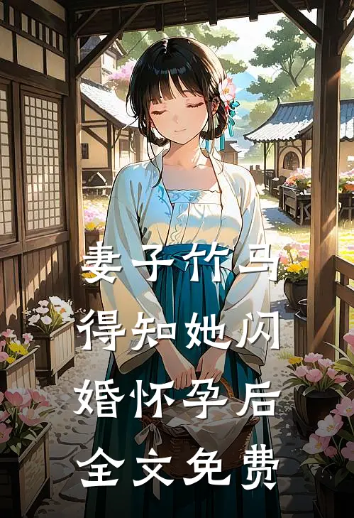 妻子竹马得知她闪婚怀孕后全文免费