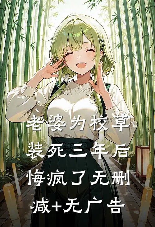 老婆为校草装死三年后悔疯了无删减+无广告