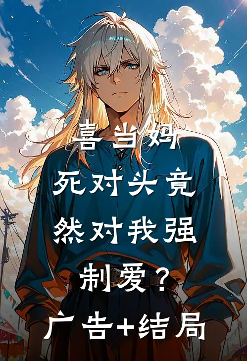 喜当妈，死对头竟然对我强制爱？广告+结局