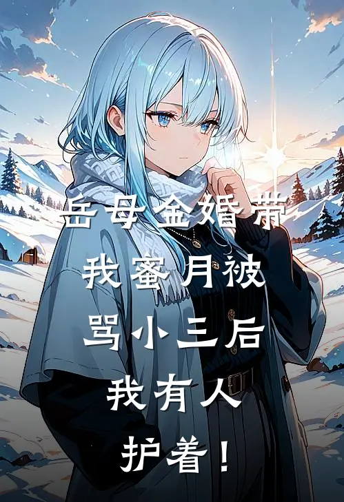 岳母金婚带我蜜月被骂小三后，我有人护着！