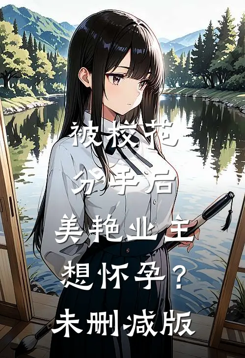 被校花分手后，美艳业主想怀孕？未删减版