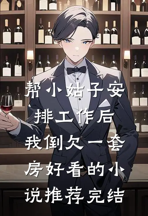帮小姑子安排工作后，我倒欠一套房好看的小说推荐完结
