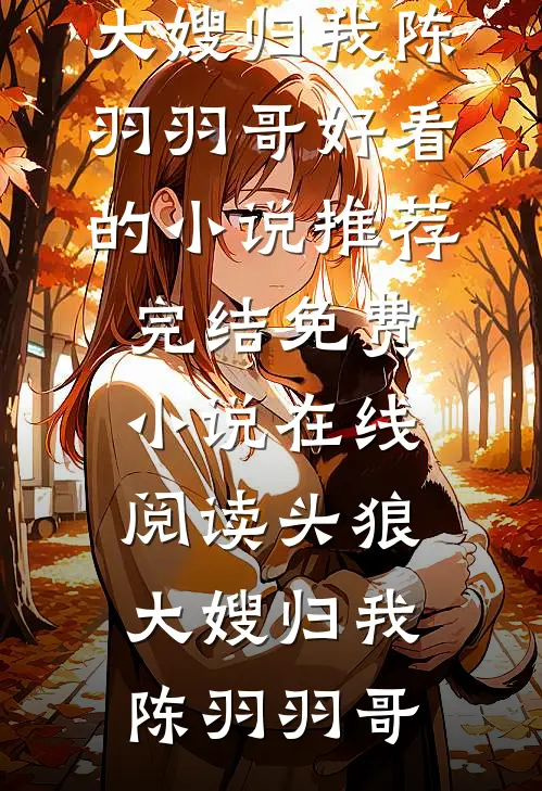 头狼：大嫂归我陈羽羽哥好看的小说推荐完结_免费小说在线阅读头狼：大嫂归我陈羽羽哥