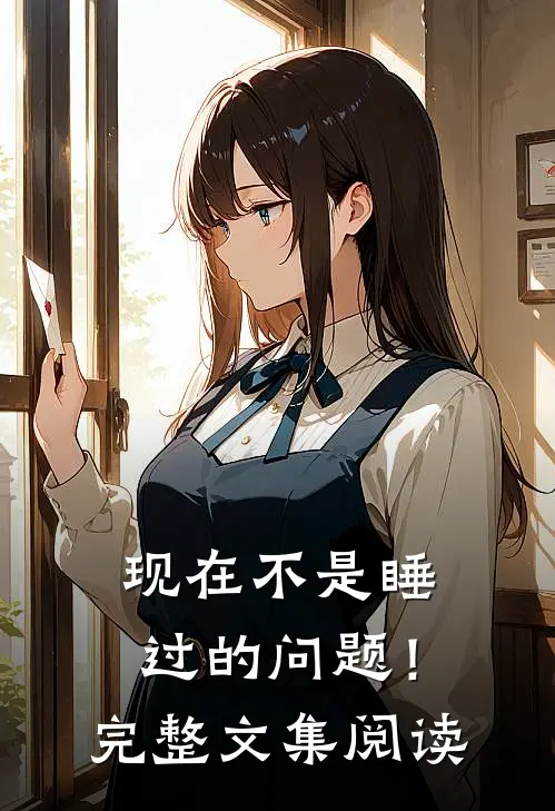 现在不是睡过的问题！完整文集阅读