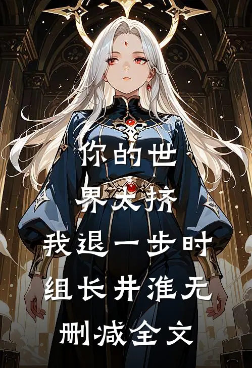 你的世界太挤，我退一步时组长井淮无删减全文