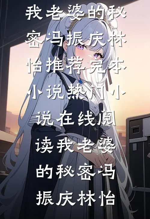 我老婆的秘密冯振庆林怡推荐完本小说_热门小说在线阅读我老婆的秘密(冯振庆林怡)