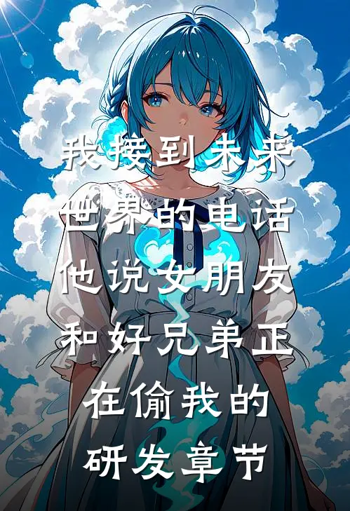 我接到未来世界的电话，他说女朋友和好兄弟正在偷我的研发章节