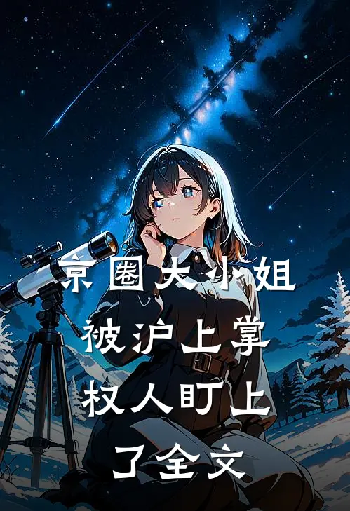 京圈大小姐，被沪上掌权人盯上了全文