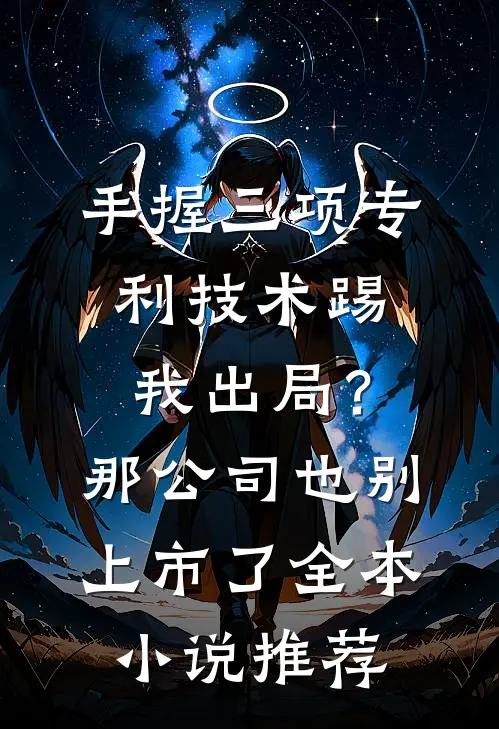 手握三项专利技术踢我出局？那公司也别上市了全本小说推荐