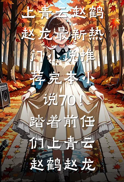 70！踏着前任们上青云赵鹤赵龙最新热门小说_推荐完本小说70！踏着前任们上青云(赵鹤赵龙)