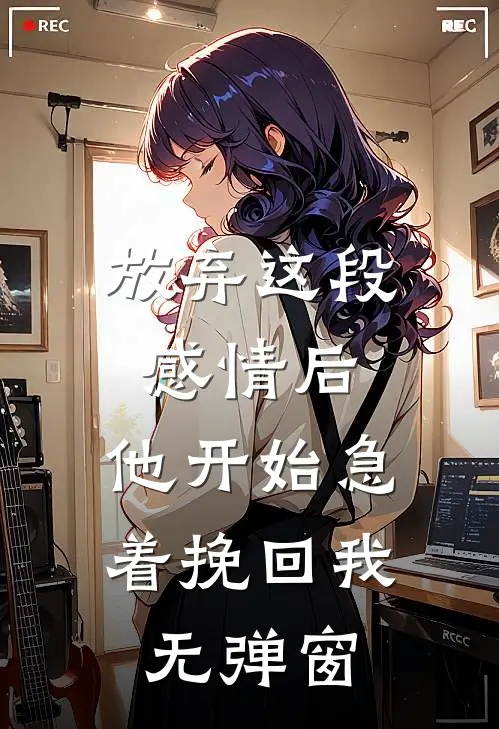 放弃这段感情后，他开始急着挽回我无弹窗