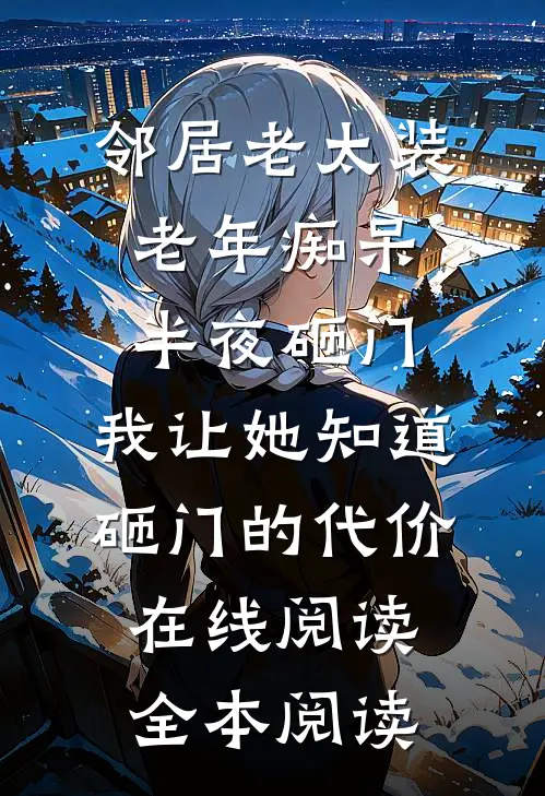 邻居老太装老年痴呆半夜砸门，我让她知道砸门的代价在线阅读全本阅读