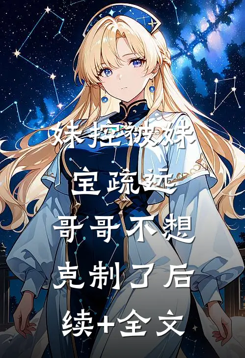 妹控被妹宝疏远，哥哥不想克制了后续+全文