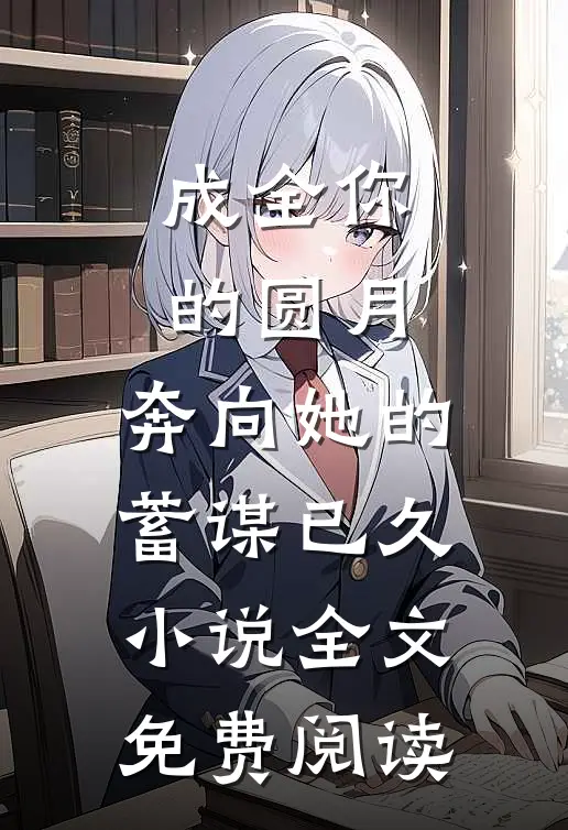 成全你的圆月，奔向她的蓄谋已久小说全文免费阅读