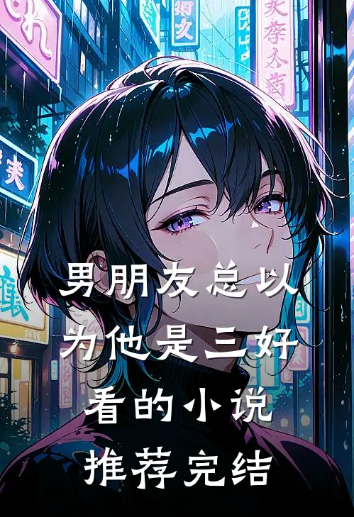 男朋友总以为他是三好看的小说推荐完结