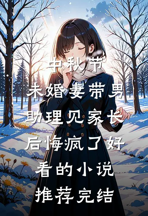 中秋节，未婚妻带男助理见家长后悔疯了好看的小说推荐完结