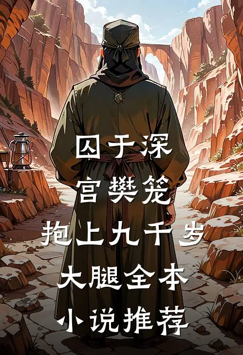 囚于深宫樊笼，抱上九千岁大腿全本小说推荐