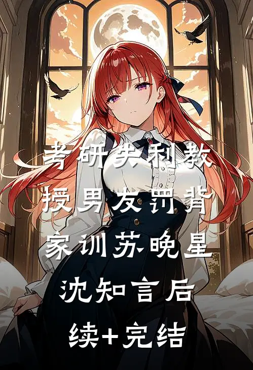 考研失利教授男友罚背家训苏晚星沈知言后续+完结