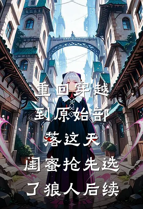 重回穿越到原始部落这天，闺蜜抢先选了狼人后续