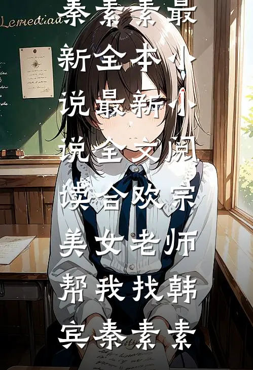 合欢宗：美女老师帮我找韩宾秦素素最新全本小说_最新小说全文阅读合欢宗：美女老师帮我找(韩宾秦素素)