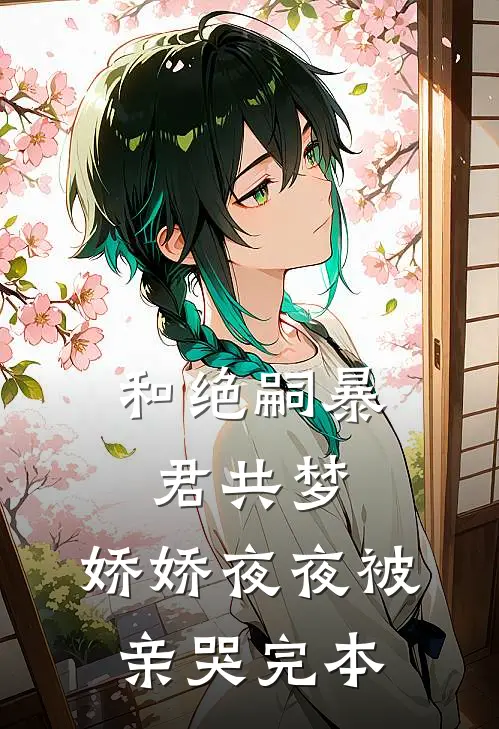 和绝嗣暴君共梦，娇娇夜夜被亲哭完本
