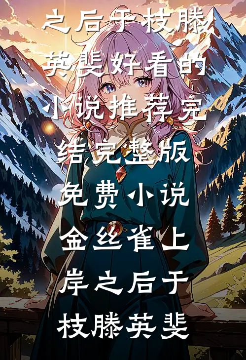 金丝雀上岸之后于枝滕英斐好看的小说推荐完结_完整版免费小说金丝雀上岸之后(于枝滕英斐)