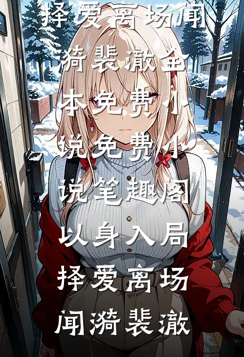 以身入局，择爱离场(闻漪裴澈)全本免费小说_免费小说笔趣阁以身入局，择爱离场(闻漪裴澈)