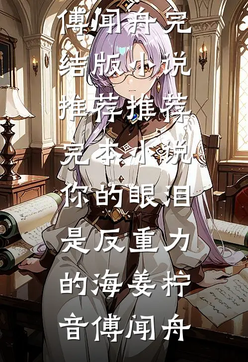 你的眼泪是反重力的海(姜柠音傅闻舟)完结版小说推荐_推荐完本小说你的眼泪是反重力的海(姜柠音傅闻舟)