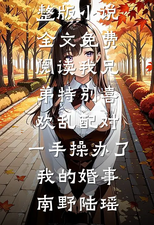 我兄弟特别喜欢乱配对，一手操办了我的婚事(南野陆瑶)新热门小说_完整版小说全文免费阅读我兄弟特别喜欢乱配对，一手操办了我的婚事南野陆瑶