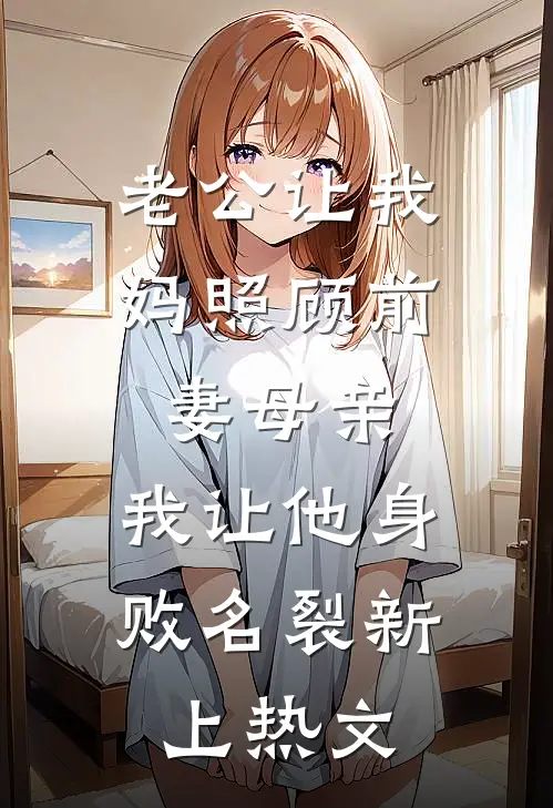 老公让我妈照顾前妻母亲，我让他身败名裂新上热文