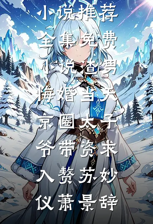 渣男悔婚当天，京圈太子爷带资求入赘(苏妙仪萧景辞)最新好看小说推荐_全集免费小说渣男悔婚当天，京圈太子爷带资求入赘苏妙仪萧景辞