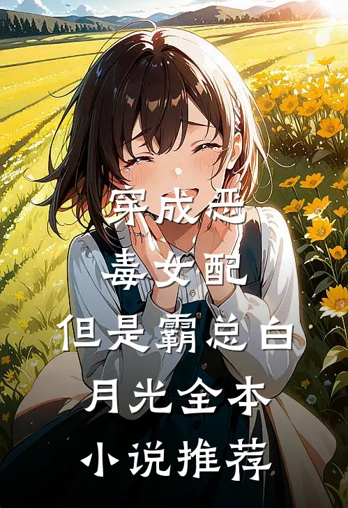穿成恶毒女配，但是霸总白月光全本小说推荐