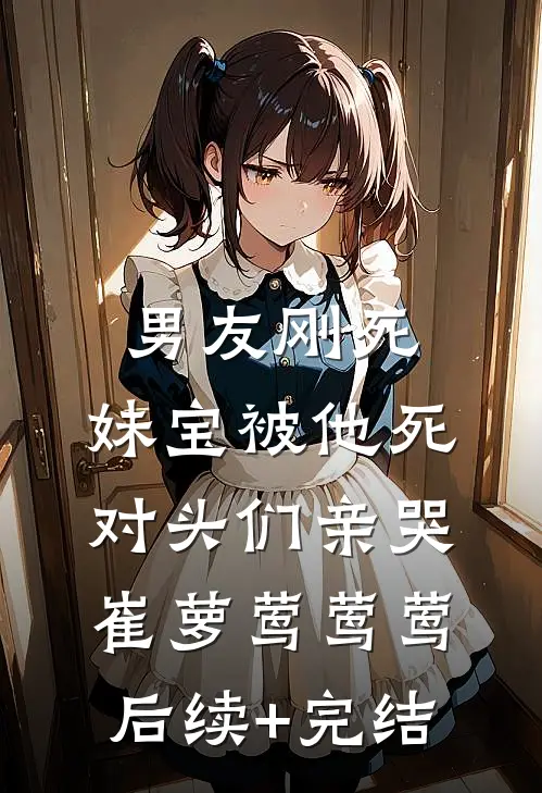 男友刚死，妹宝被他死对头们亲哭崔萝莺莺莺后续+完结