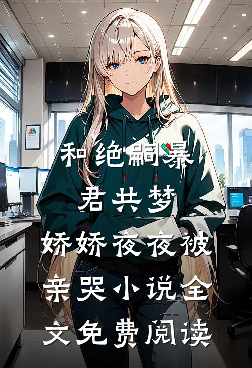 和绝嗣暴君共梦，娇娇夜夜被亲哭小说全文免费阅读