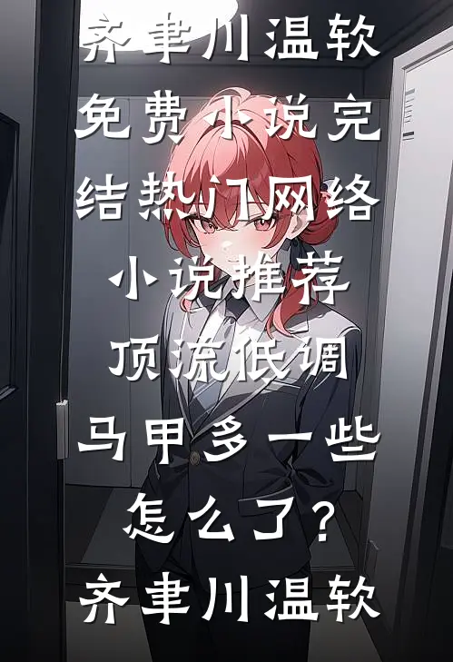 顶流低调，马甲多一些怎么了？齐聿川温软免费小说完结_热门网络小说推荐顶流低调，马甲多一些怎么了？(齐聿川温软)