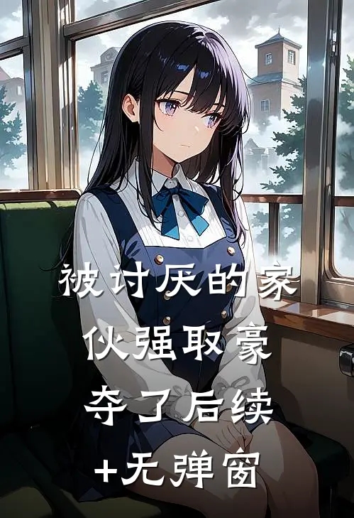 被讨厌的家伙强取豪夺了后续+无弹窗