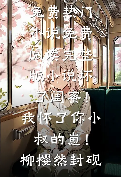 坏了闺蜜！我怀了你小叔的崽！(柳樱然封砚)免费热门小说_免费阅读完整版小说坏了闺蜜！我怀了你小叔的崽！柳樱然封砚