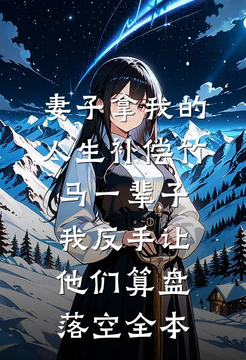 妻子拿我的人生补偿竹马一辈子，我反手让他们算盘落空全本