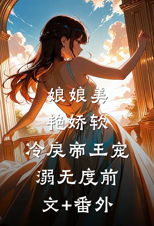 娘娘美艳娇软，冷戾帝王宠溺无度前文+番外