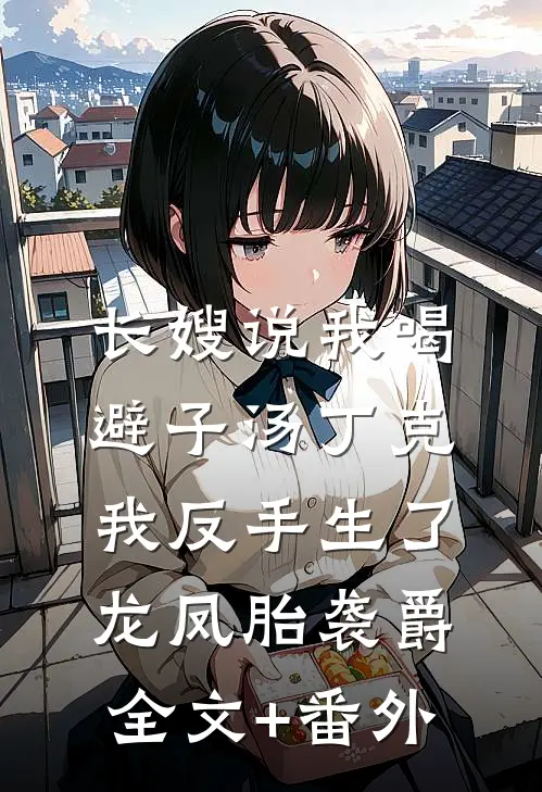 长嫂说我喝避子汤丁克，我反手生了龙凤胎袭爵全文+番外