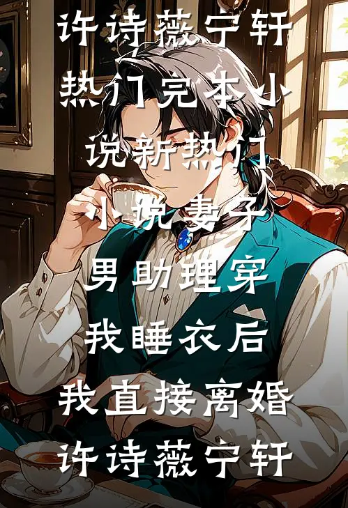 妻子男助理穿我睡衣后，我直接离婚许诗薇宁轩热门完本小说_新热门小说妻子男助理穿我睡衣后，我直接离婚(许诗薇宁轩)