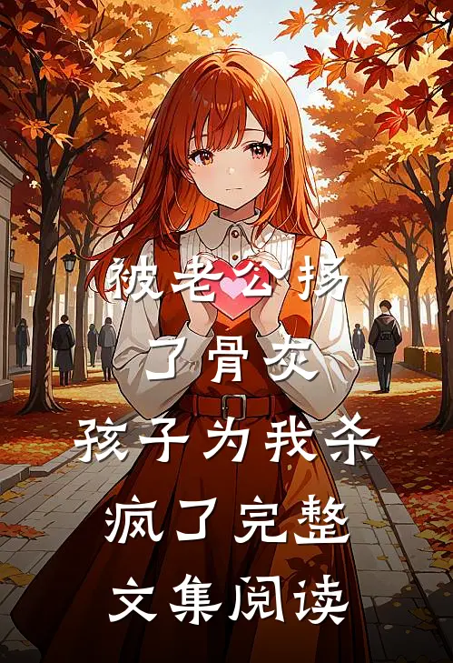 被老公扬了骨灰，孩子为我杀疯了完整文集阅读